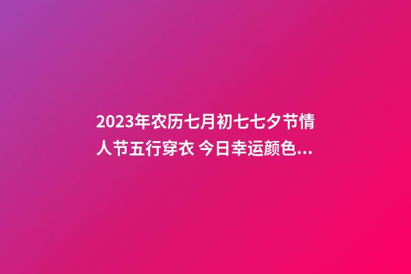 2023年农历七月初七七夕节情人节五行穿衣 今日幸运颜色是什么
